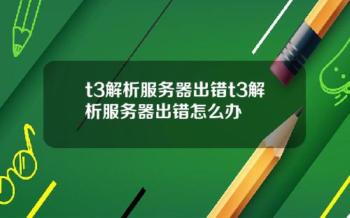 t3解析服务器出错t3解析服务器出错怎么办