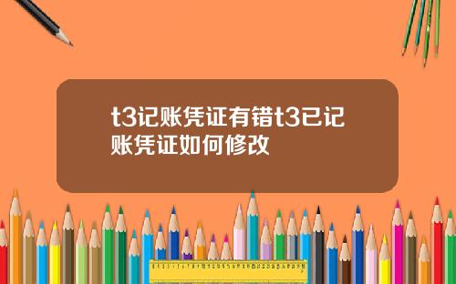 t3记账凭证有错t3已记账凭证如何修改