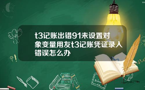 t3记账出错91未设置对象变量用友t3记账凭证录入错误怎么办