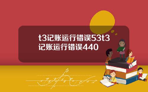 t3记账运行错误53t3记账运行错误440
