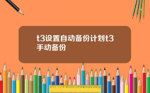 t3设置自动备份计划t3手动备份