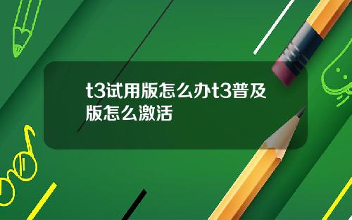 t3试用版怎么办t3普及版怎么激活