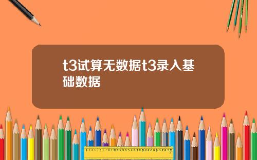 t3试算无数据t3录入基础数据