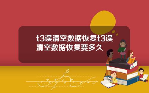 t3误清空数据恢复t3误清空数据恢复要多久