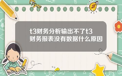 t3财务分析输出不了t3财务报表没有数据什么原因