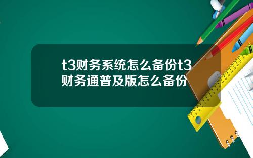 t3财务系统怎么备份t3财务通普及版怎么备份