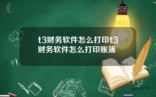 t3财务软件怎么打印t3财务软件怎么打印账簿
