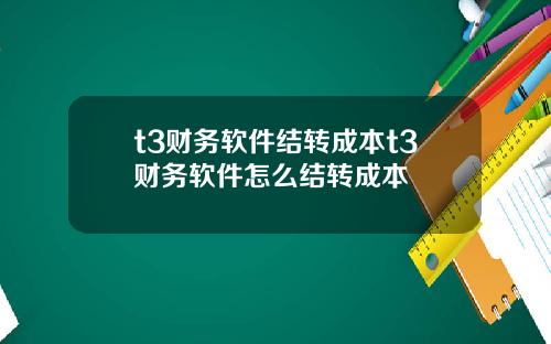 t3财务软件结转成本t3财务软件怎么结转成本