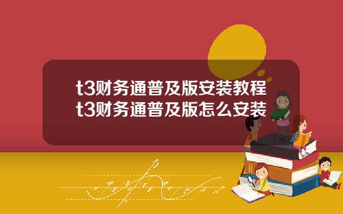 t3财务通普及版安装教程t3财务通普及版怎么安装