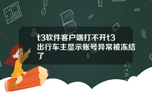 t3软件客户端打不开t3出行车主显示账号异常被冻结了