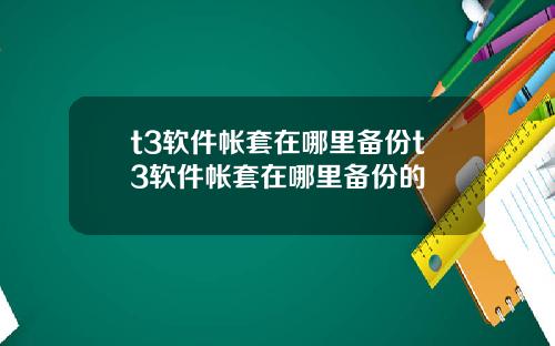 t3软件帐套在哪里备份t3软件帐套在哪里备份的