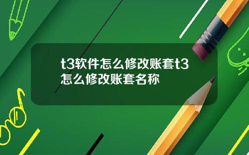 t3软件怎么修改账套t3怎么修改账套名称