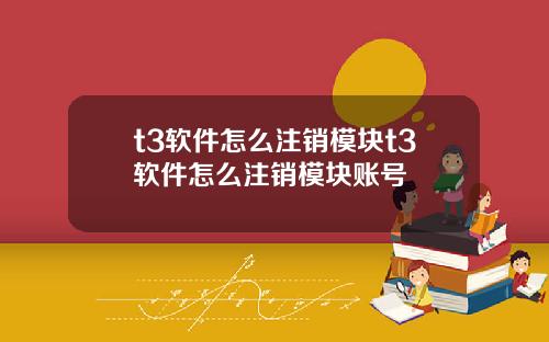 t3软件怎么注销模块t3软件怎么注销模块账号