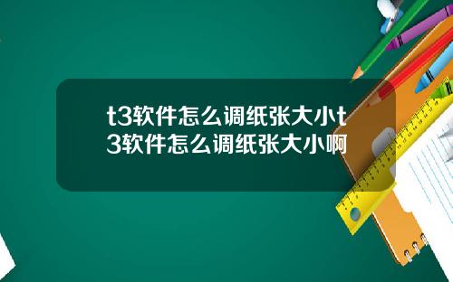 t3软件怎么调纸张大小t3软件怎么调纸张大小啊