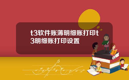t3软件账薄明细账打印t3明细账打印设置