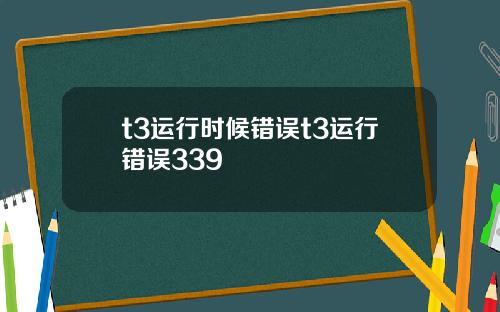 t3运行时候错误t3运行错误339