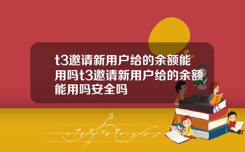 t3邀请新用户给的余额能用吗t3邀请新用户给的余额能用吗安全吗