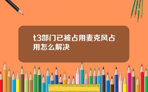 t3部门已被占用麦克风占用怎么解决