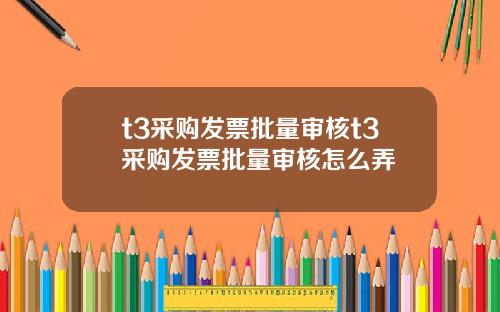 t3采购发票批量审核t3采购发票批量审核怎么弄