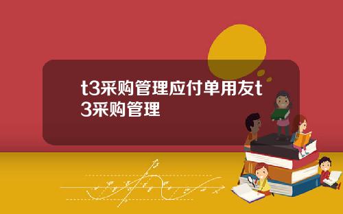 t3采购管理应付单用友t3采购管理