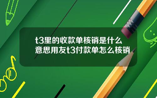 t3里的收款单核销是什么意思用友t3付款单怎么核销