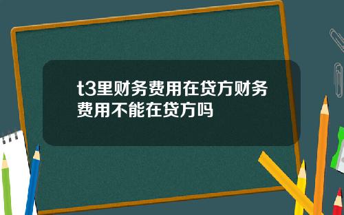 t3里财务费用在贷方财务费用不能在贷方吗