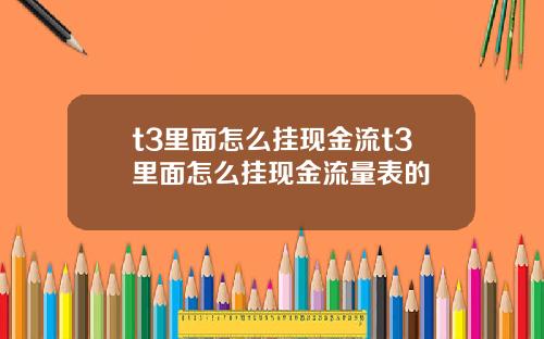 t3里面怎么挂现金流t3里面怎么挂现金流量表的