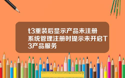 t3重装后显示产品未注册系统管理注册时提示未开启T3产品服务