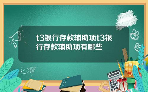 t3银行存款辅助项t3银行存款辅助项有哪些