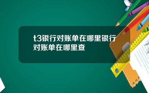 t3银行对账单在哪里银行对账单在哪里查