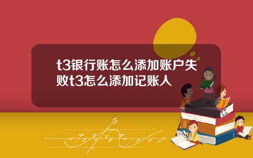 t3银行账怎么添加账户失败t3怎么添加记账人