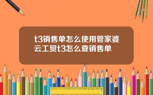 t3销售单怎么使用管家婆云工贸t3怎么查销售单