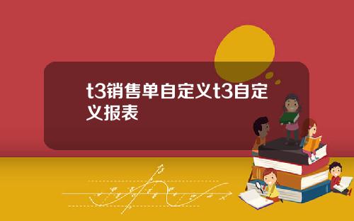 t3销售单自定义t3自定义报表