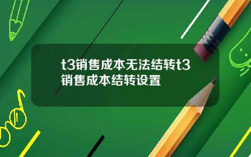 t3销售成本无法结转t3销售成本结转设置