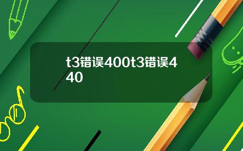 t3错误400t3错误440