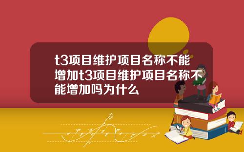 t3项目维护项目名称不能增加t3项目维护项目名称不能增加吗为什么