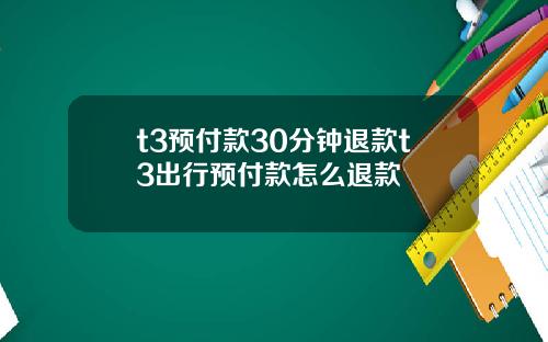 t3预付款30分钟退款t3出行预付款怎么退款
