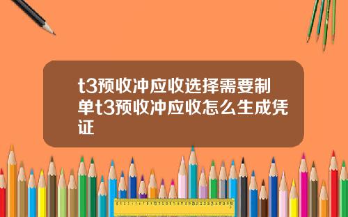 t3预收冲应收选择需要制单t3预收冲应收怎么生成凭证