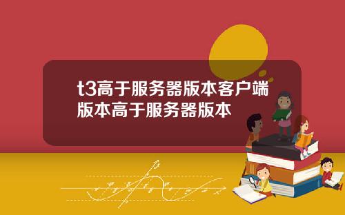t3高于服务器版本客户端版本高于服务器版本