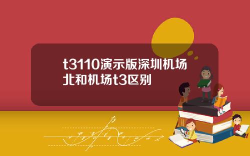 t3110演示版深圳机场北和机场t3区别