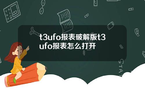 t3ufo报表破解版t3ufo报表怎么打开