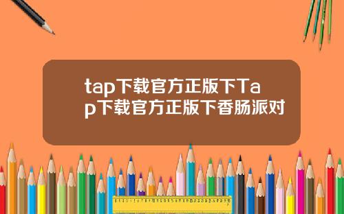 tap下载官方正版下Tap下载官方正版下香肠派对