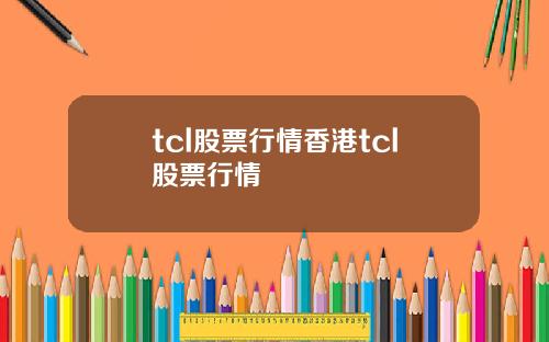tcl股票行情香港tcl股票行情