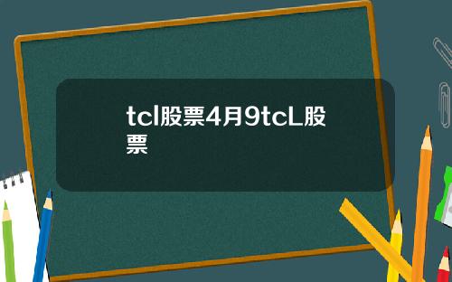 tcl股票4月9tcL股票