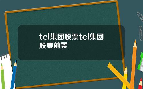 tcl集团股票tcl集团股票前景