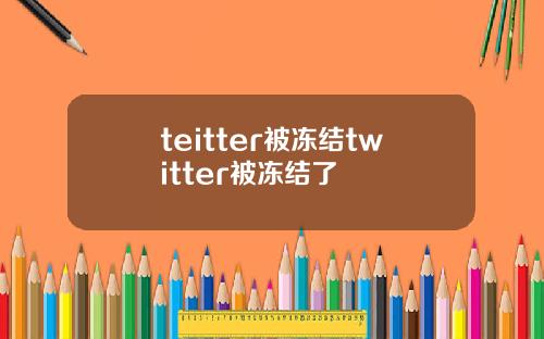 teitter被冻结twitter被冻结了