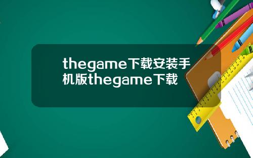thegame下载安装手机版thegame下载