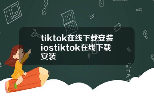 tiktok在线下载安装iostiktok在线下载安装