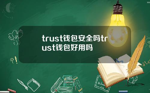 trust钱包安全吗trust钱包好用吗