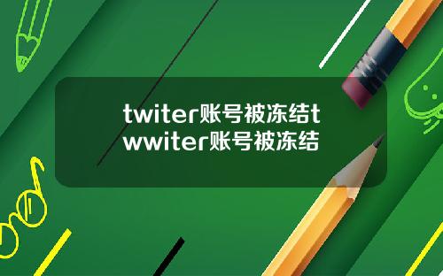 twiter账号被冻结twwiter账号被冻结